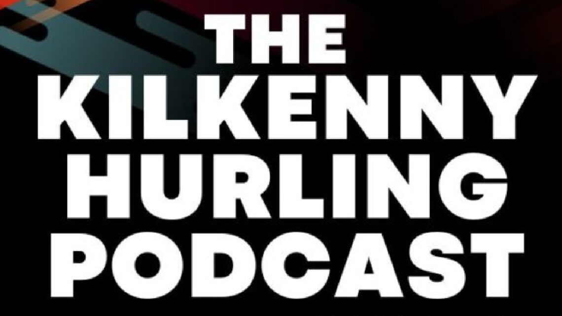 KCLR’s The Kilkenny Hurling Podcast S2 Ep13: Kilkenny beat Dublin, Leinster Round-up, Munster heats up & more